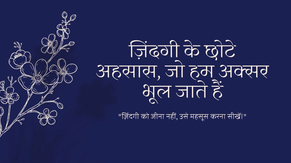 ज़िंदगी के छोटे अहसास, जो हम अक्सर भूल जाते हैं